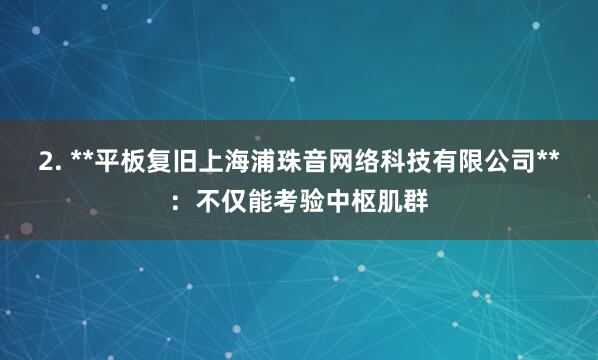 2. **平板复旧上海浦珠音网络科技有限公司**：不仅能考验中枢肌群