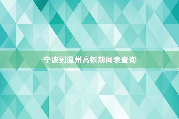 宁波到温州高铁期间表查询
