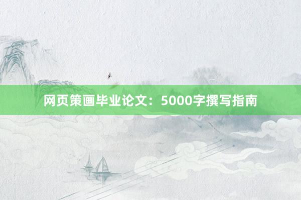 网页策画毕业论文：5000字撰写指南