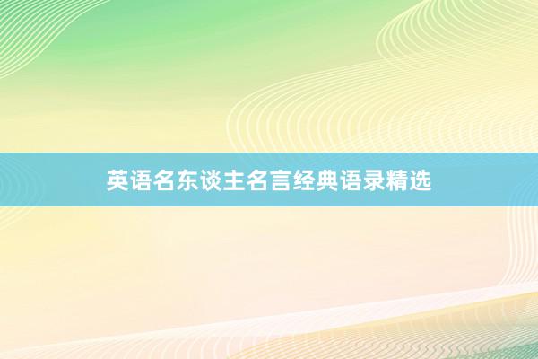 英语名东谈主名言经典语录精选