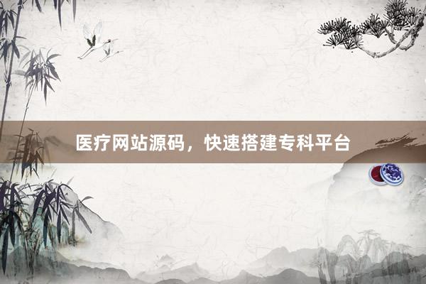 医疗网站源码，快速搭建专科平台
