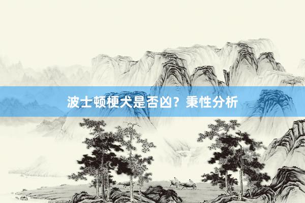 波士顿梗犬是否凶?秉性分析