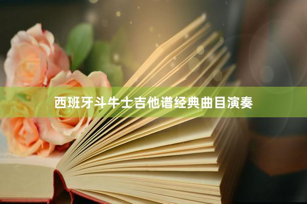 西班牙斗牛士吉他谱经典曲目演奏