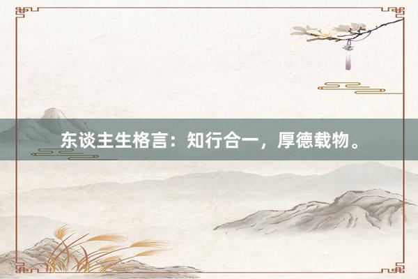 东谈主生格言：知行合一，厚德载物。